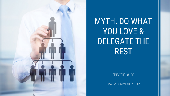 #100 – Myth: Do What You Love & Delegate the Rest | The Gayla Scrivener Show Podcast