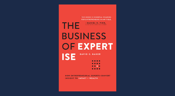 The Business of Expertise: How Entrepreneurial Experts Convert Insight to Impact + Wealth | David C. Baker