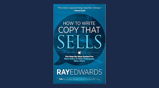 How to Write Copy That Sells: The Step-By-Step System for More Sales, to More Customers, More Often | Ray Edwards