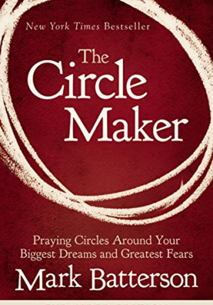 The Circle Maker: Praying Circles Around Your Biggest Dreams and Greatest Fears | Mark Batterson